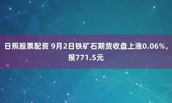 日照股票配资 9月2日铁矿石期货收盘上涨0.06%，报771.5元