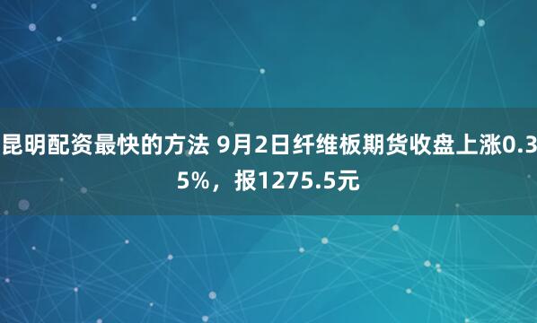 昆明配资最快的方法 9月2日纤维板期货收盘上涨0.35%，报1275.5元