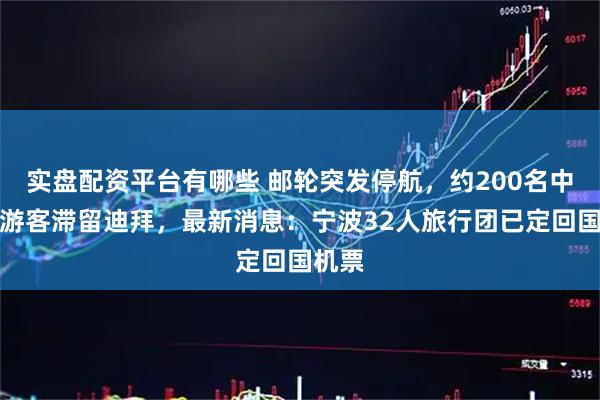 实盘配资平台有哪些 邮轮突发停航，约200名中国籍游客滞留迪拜，最新消息：宁波32人旅行团已定回国机票