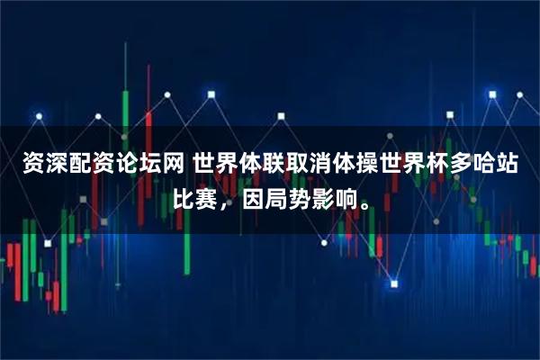 资深配资论坛网 世界体联取消体操世界杯多哈站比赛，因局势影响。