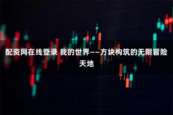 配资网在线登录 我的世界——方块构筑的无限冒险天地